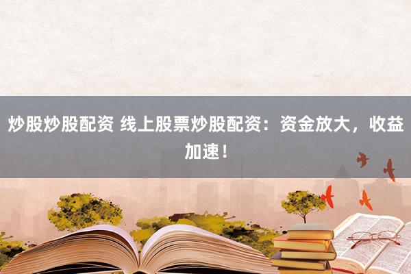 炒股炒股配资 线上股票炒股配资:资金放大,收益加速!