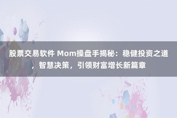 股票交易软件 Mom操盘手揭秘：稳健投资之道，智慧决策，引领财富增长新篇章