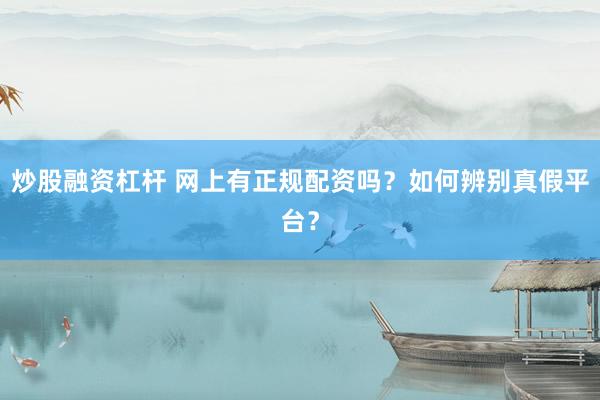 炒股融资杠杆 网上有正规配资吗？如何辨别真假平台？